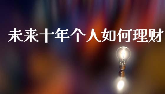 未来十年个人如何理财_https://m.fansifence.com_贵金属行情_第1张