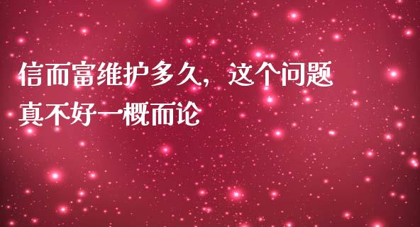 信而富维护多久，这个问题真不好一概而论_https://m.fansifence.com_消费金融_第1张
