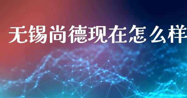 无锡尚德现在怎么样_https://m.fansifence.com_个股行情_第1张