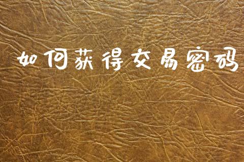 如何获得交易密码_https://m.fansifence.com_个股行情_第1张