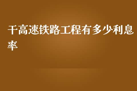 干高速铁路工程有多少利息率_https://m.fansifence.com_贵金属行情_第1张