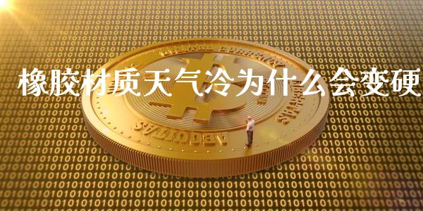 橡胶材质天气冷为什么会变硬_https://m.fansifence.com_贵金属行情_第1张