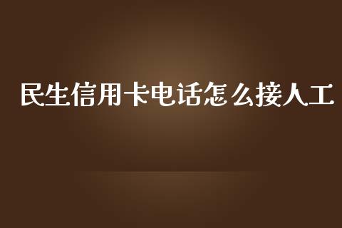 民生信用卡电话怎么接人工_https://m.fansifence.com_贵金属行情_第1张