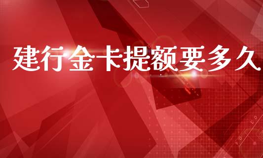 建行金卡提额要多久_https://m.fansifence.com_公募基金_第1张