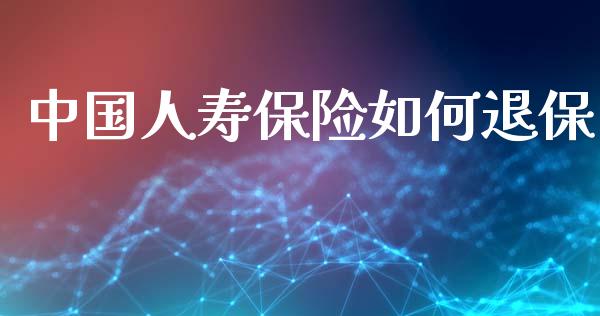 中国人寿保险如何退保_https://m.fansifence.com_消费金融_第1张