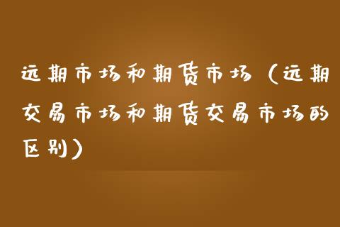 远期市场和期货市场(远期交易市场和期货交易市场的区别)_个股行情_第1张_个股行情_消费金融_贵金属行情_公募基金 远期市场和期货市场(远期交易市场和期货交易市场的区别)_https://m.fansifence.com_个股行情_第1张