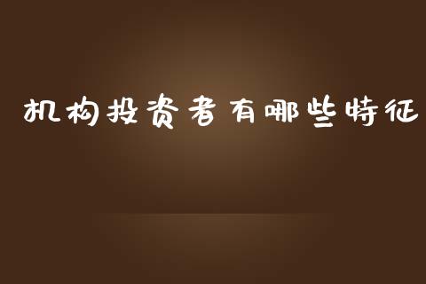 机构投资者有哪些特征_https://m.fansifence.com_公募基金_第1张