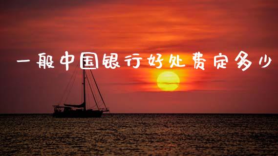一般中国银行好处费定多少_https://m.fansifence.com_个股行情_第1张