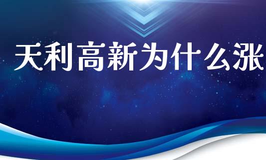 天利高新为什么涨_https://m.fansifence.com_公募基金_第1张