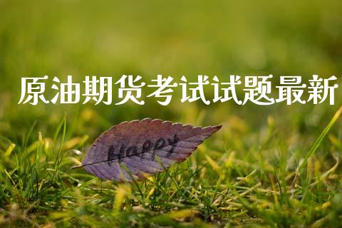 原油期货考试试题最新_https://m.fansifence.com_贵金属行情_第1张