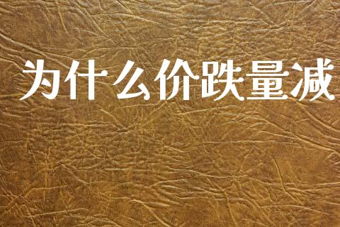 为什么价跌量减_https://m.fansifence.com_公募基金_第1张