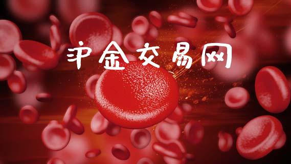 沪金交易网_https://m.fansifence.com_贵金属行情_第1张