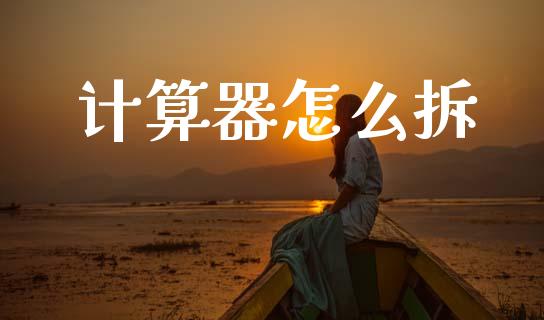 计算器怎么拆_https://m.fansifence.com_个股行情_第1张
