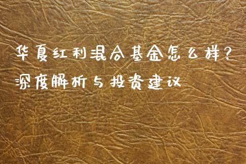 华夏红利混合基金怎么样？深度解析与投资建议_https://m.fansifence.com_个股行情_第1张