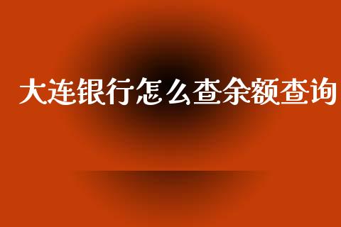 大连银行怎么查余额查询_https://m.fansifence.com_公募基金_第1张