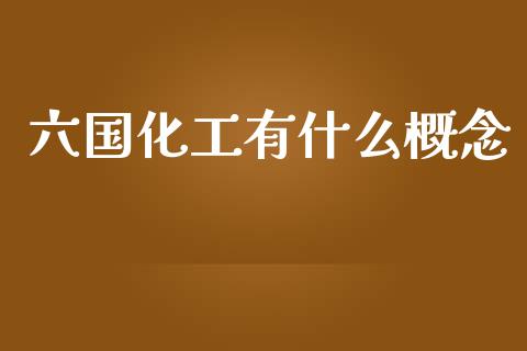六国化工有什么概念_https://m.fansifence.com_个股行情_第1张