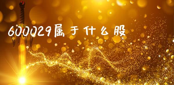 600029属于什么股_https://m.fansifence.com_个股行情_第1张