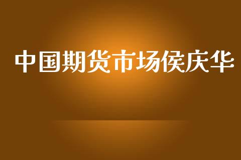 中国期货市场侯庆华_https://m.fansifence.com_个股行情_第1张