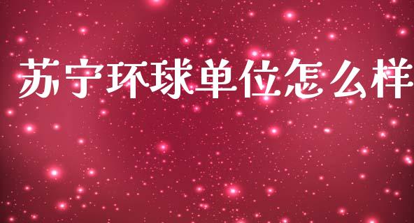 苏宁环球单位怎么样_https://m.fansifence.com_贵金属行情_第1张