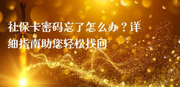 社保卡密码忘了怎么办？详细指南助您轻松找回_https://m.fansifence.com_个股行情_第1张