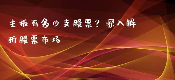 主板有多少支股票？深入解析股票市场_https://m.fansifence.com_个股行情_第1张