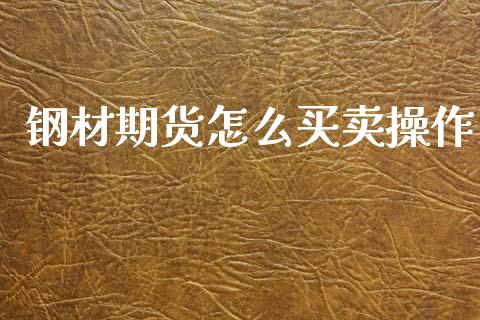 钢材期货怎么买卖操作_https://m.fansifence.com_贵金属行情_第1张