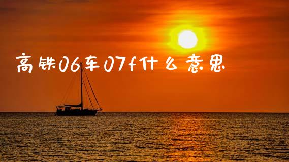 高铁06车07f什么意思_https://m.fansifence.com_个股行情_第1张