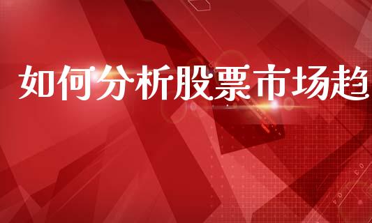 如何分析股票市场趋_https://m.fansifence.com_公募基金_第1张