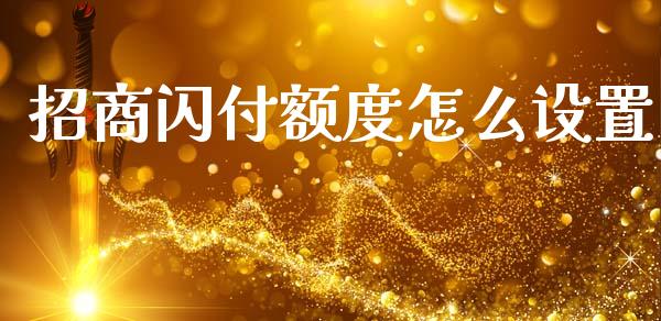 招商闪付额度怎么设置_https://m.fansifence.com_贵金属行情_第1张