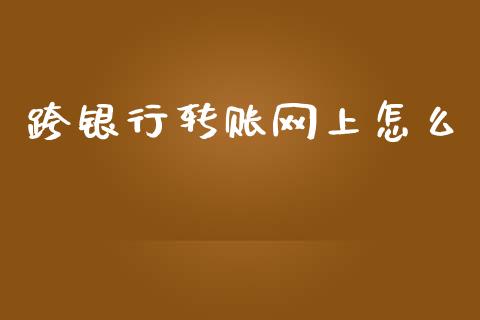 跨银行转账网上怎么_https://m.fansifence.com_公募基金_第1张