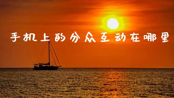 手机上的分众互动在哪里_https://m.fansifence.com_个股行情_第1张