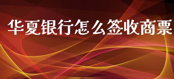 华夏银行怎么签收商票_https://m.fansifence.com_个股行情_第1张
