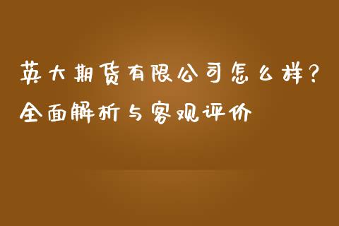 英大期货有限公司怎么样？全面解析与客观评价_https://m.fansifence.com_消费金融_第1张
