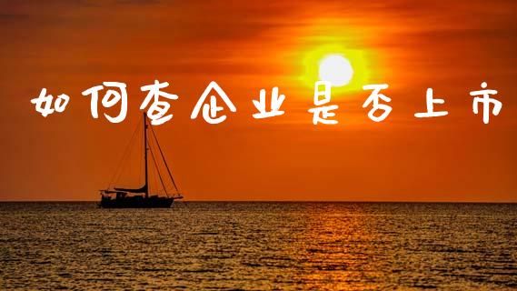 如何查企业是否上市_https://m.fansifence.com_贵金属行情_第1张