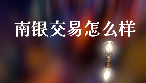 南银交易怎么样_https://m.fansifence.com_个股行情_第1张