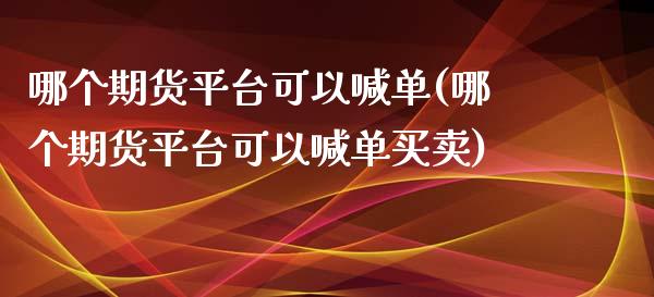 哪个期货平台可以喊单(哪个期货平台可以喊单买卖)_https://m.fansifence.com_消费金融_第1张