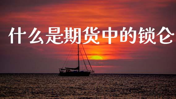 什么是期货中的锁仑_https://m.fansifence.com_消费金融_第1张