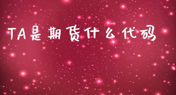 TA是期货什么代码_https://m.fansifence.com_消费金融_第1张