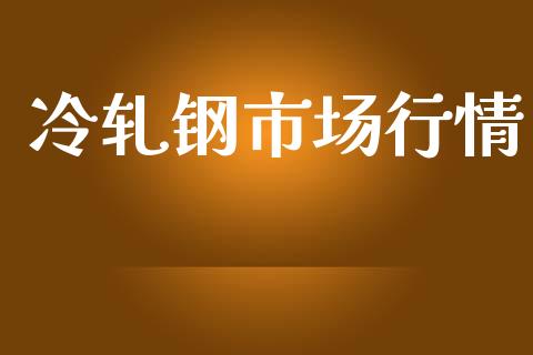 冷轧钢市场行情_https://m.fansifence.com_公募基金_第1张
