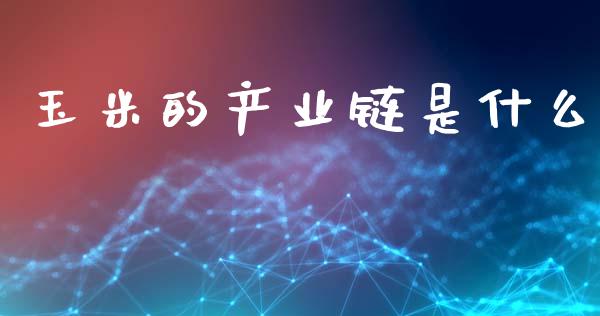 玉米的产业链是什么_https://m.fansifence.com_个股行情_第1张