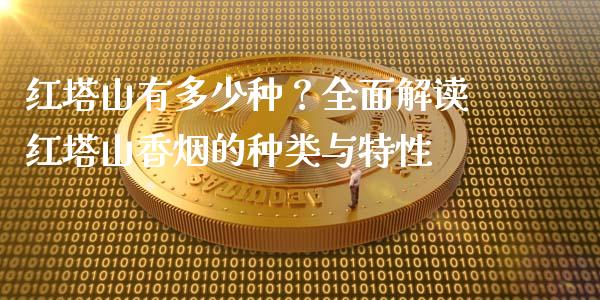 红塔山有多少种？全面解读红塔山香烟的种类与特性_https://m.fansifence.com_公募基金_第1张