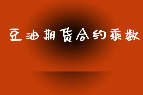 豆油期货合约乘数_https://m.fansifence.com_个股行情_第1张