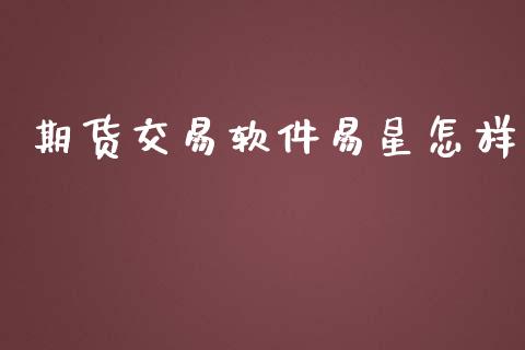 期货交易软件易星怎样_https://m.fansifence.com_公募基金_第1张