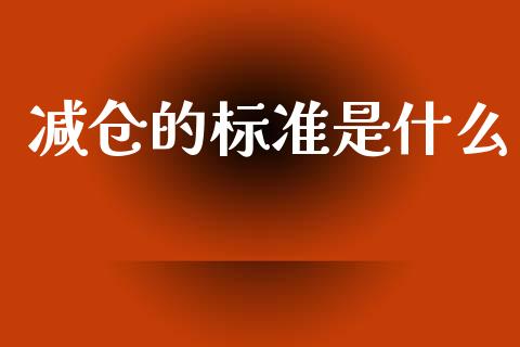 减仓的标准是什么_https://m.fansifence.com_贵金属行情_第1张