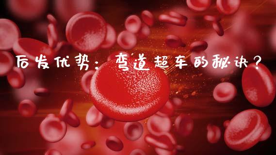 后发优势：弯道超车的秘诀？_https://m.fansifence.com_个股行情_第1张