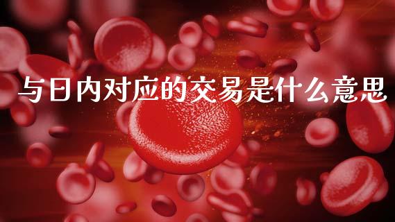 与日内对应的交易是什么意思_https://m.fansifence.com_消费金融_第1张