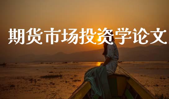 期货市场投资学论文_https://m.fansifence.com_公募基金_第1张