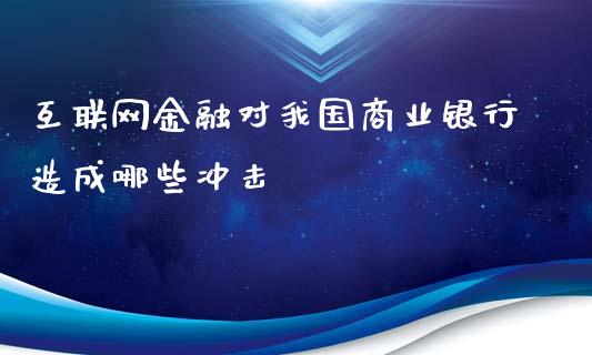 互联网金融对我国商业银行造成哪些冲击_https://m.fansifence.com_个股行情_第1张