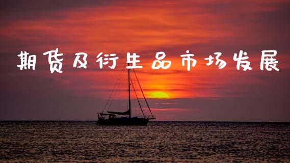 期货及衍生品市场发展_https://m.fansifence.com_消费金融_第1张