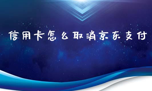 信用卡怎么取消京东支付_https://m.fansifence.com_个股行情_第1张